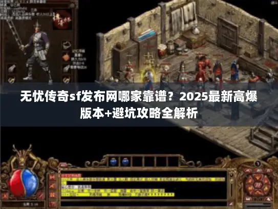 无忧传奇sf发布网哪家靠谱？2025最新高爆版本+避坑攻略全解析