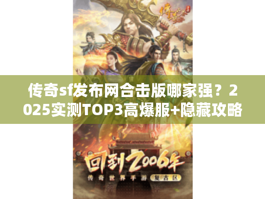 传奇sf发布网合击版哪家强?2025实测TOP3高爆服+隐藏攻略揭秘 传奇sf发布网合击版哪家强?2025实测TOP3高爆服+隐藏攻略揭秘