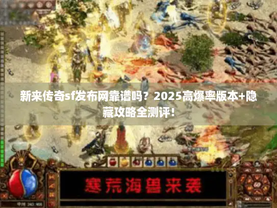 新来传奇sf发布网靠谱吗?2025高爆率版本+隐藏攻略全测评! 新来传奇sf发布网靠谱吗?2025高爆率版本+隐藏攻略全测评!
