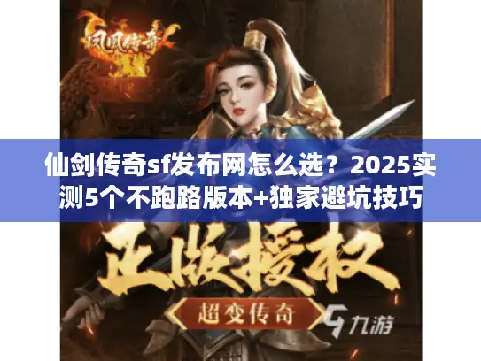 仙剑传奇sf发布网怎么选？2025实测5个不跑路版本+独家避坑技巧