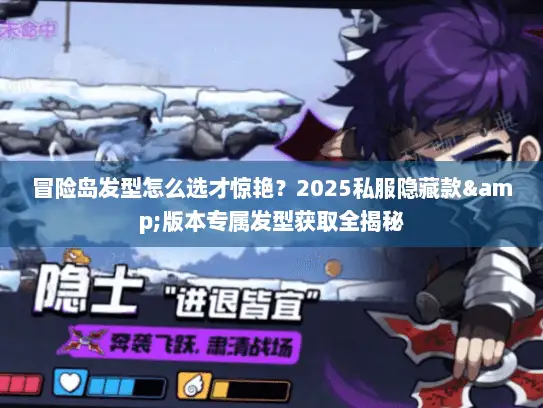 冒险岛发型怎么选才惊艳？2025私服隐藏款&版本专属发型获取全揭秘