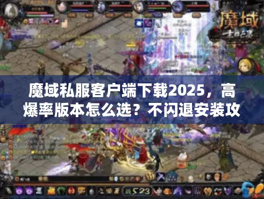 魔域私服客户端下载2025，高爆率版本怎么选？不闪退安装攻略看这篇！