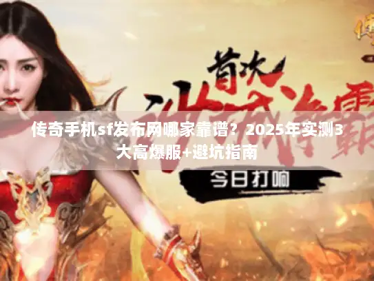传奇手机sf发布网哪家靠谱？2025年实测3大高爆服+避坑指南