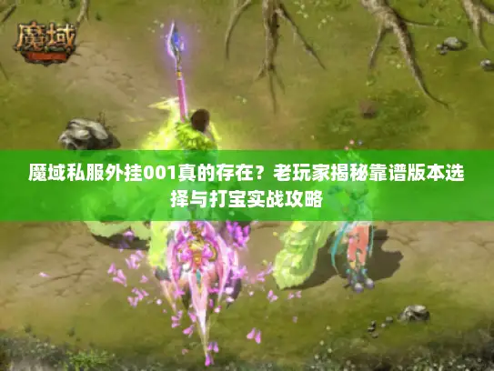魔域私服外挂001真的存在?老玩家揭秘靠谱版本选择与打宝实战攻略 魔域私服外挂001真的存在?老玩家揭秘靠谱版本选择与打宝实战攻略