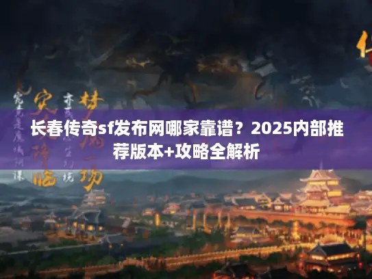 长春传奇sf发布网哪家靠谱?2025内部推荐版本+攻略全解析 长春传奇sf发布网哪家靠谱?2025内部推荐版本+攻略全解析