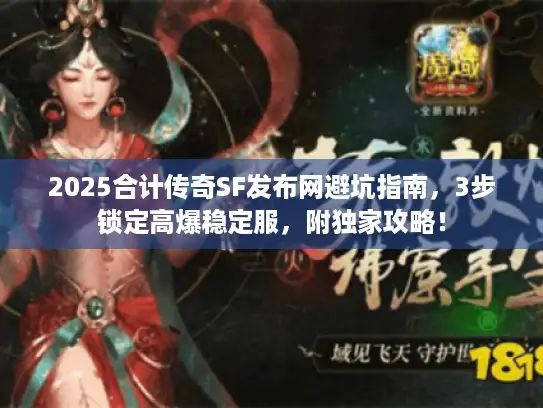 2025合计传奇SF发布网避坑指南，3步锁定高爆稳定服，附独家攻略！