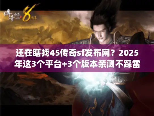 还在瞎找45传奇sf发布网？2025年这3个平台+3个版本亲测不踩雷！