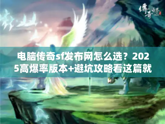 电脑传奇sf发布网怎么选？2025高爆率版本+避坑攻略看这篇就够！