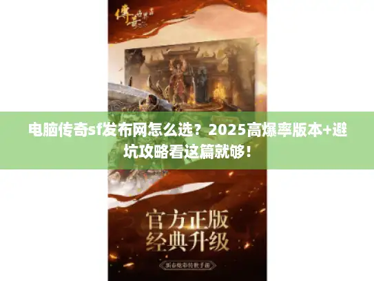 电脑传奇sf发布网怎么选？2025高爆率版本+避坑攻略看这篇就够！