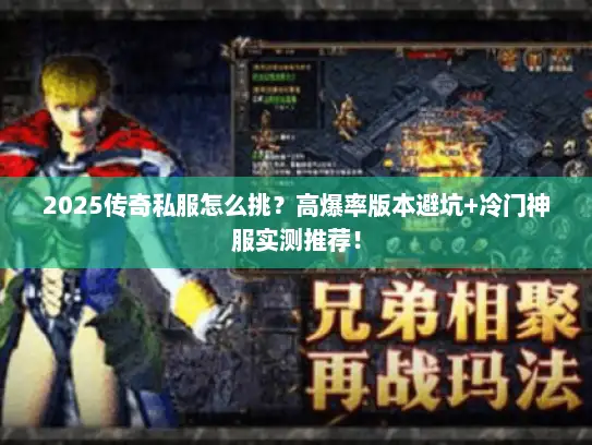 2025传奇私服怎么挑？高爆率版本避坑+冷门神服实测推荐！
