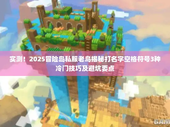 实测！2025冒险岛私服老鸟揭秘打名字空格符号3种冷门技巧及避坑要点