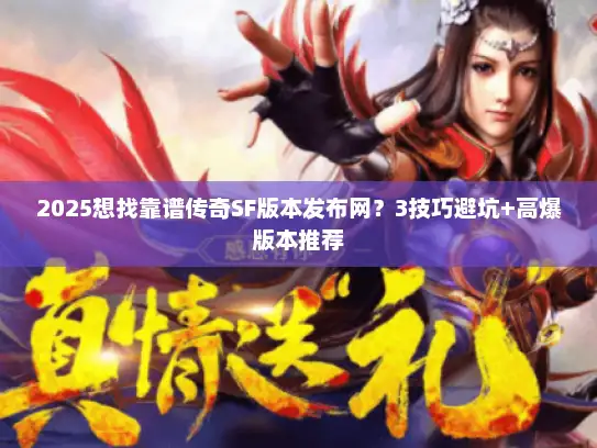 2025想找靠谱传奇SF版本发布网？3技巧避坑+高爆版本推荐