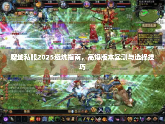魔域私服2025避坑指南,高爆版本实测与选择技巧 魔域私服2025避坑指南,高爆版本实测与选择技巧