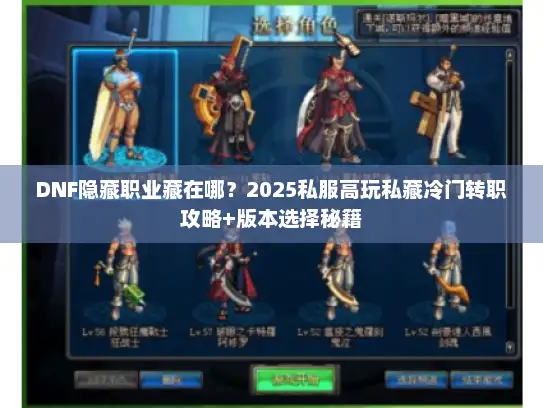 DNF隐藏职业藏在哪？2025私服高玩私藏冷门转职攻略+版本选择秘籍