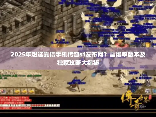 2025年想选靠谱手机传奇sf发布网？高爆率版本及独家攻略大揭秘