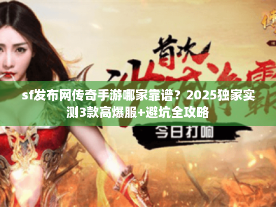 sf发布网传奇手游哪家靠谱？2025独家实测3款高爆服+避坑全攻略