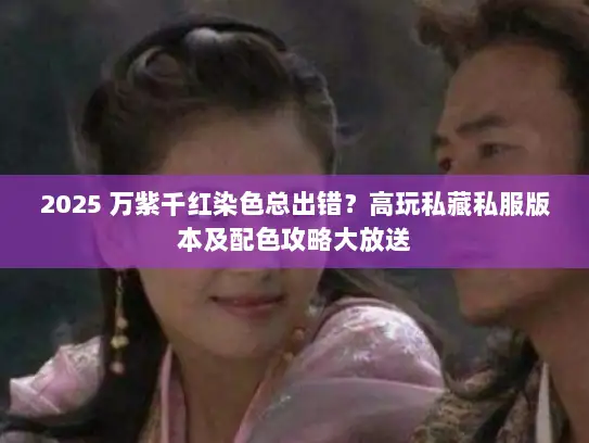 2025 万紫千红染色总出错？高玩私藏私服版本及配色攻略大放送