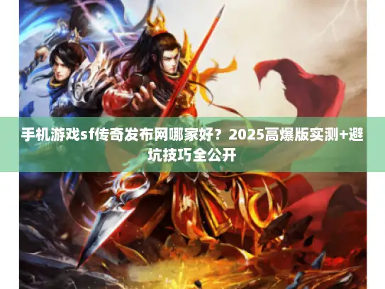 手机游戏sf传奇发布网哪家好？2025高爆版实测+避坑技巧全公开