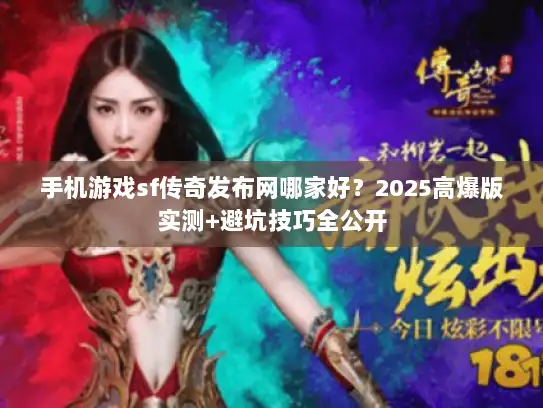 手机游戏sf传奇发布网哪家好？2025高爆版实测+避坑技巧全公开