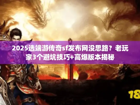 2025选端游传奇sf发布网没思路？老玩家3个避坑技巧+高爆版本揭秘