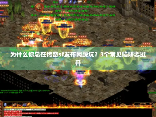 为什么你总在传奇sf发布网踩坑？3个常见陷阱要避开
