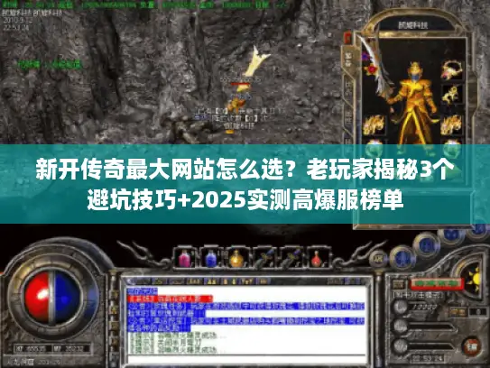 新开传奇最大网站怎么选？老玩家揭秘3个避坑技巧+2025实测高爆服榜单