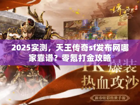 2025实测，天王传奇sf发布网哪家靠谱？零氪打金攻略