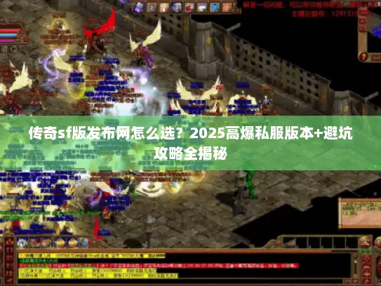 传奇sf版发布网怎么选？2025高爆私服版本+避坑攻略全揭秘
