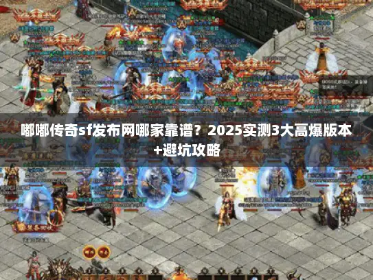 嘟嘟传奇sf发布网哪家靠谱?2025实测3大高爆版本+避坑攻略 嘟嘟传奇sf发布网哪家靠谱?2025实测3大高爆版本+避坑攻略