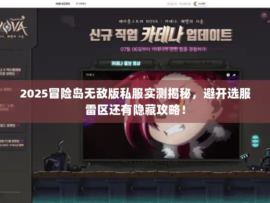 2025冒险岛无敌版私服实测揭秘，避开选服雷区还有隐藏攻略！