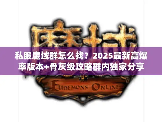 私服魔域群怎么找?2025最新高爆率版本+骨灰级攻略群内独家分享 私服魔域群怎么找?2025最新高爆率版本+骨灰级攻略群内独家分享