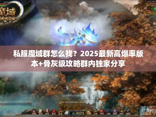 私服魔域群怎么找?2025最新高爆率版本+骨灰级攻略群内独家分享 私服魔域群怎么找?2025最新高爆率版本+骨灰级攻略群内独家分享