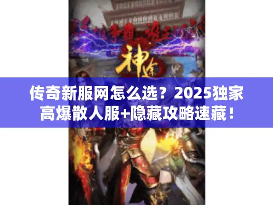传奇新服网怎么选？2025独家高爆散人服+隐藏攻略速藏！