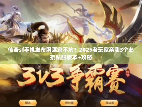 传奇sf手机发布网哪家不坑？2025老玩家亲测3个必玩私服版本+攻略