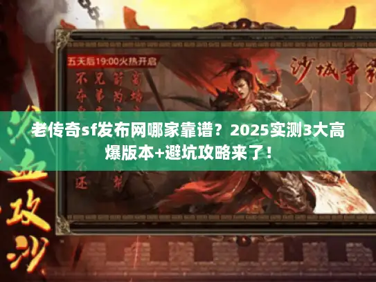 老传奇sf发布网哪家靠谱？2025实测3大高爆版本+避坑攻略来了！