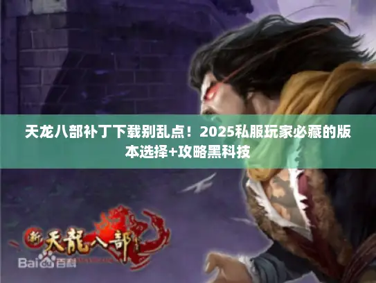 天龙八部补丁下载别乱点！2025私服玩家必藏的版本选择+攻略黑科技