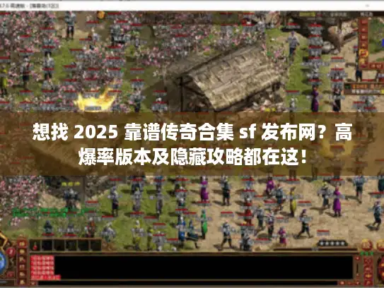 想找 2025 靠谱传奇合集 sf 发布网？高爆率版本及隐藏攻略都在这！