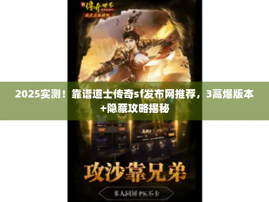2025实测！靠谱道士传奇sf发布网推荐，3高爆版本+隐藏攻略揭秘