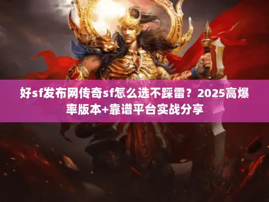 好sf发布网传奇sf怎么选不踩雷？2025高爆率版本+靠谱平台实战分享