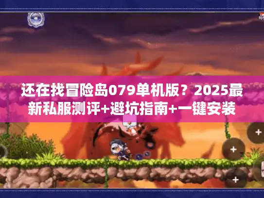 还在找冒险岛079单机版？2025最新私服测评+避坑指南+一键安装攻略