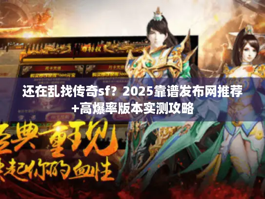 还在乱找传奇sf?2025靠谱发布网推荐+高爆率版本实测攻略 还在乱找传奇sf?2025靠谱发布网推荐+高爆率版本实测攻略