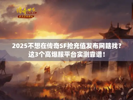 2025不想在传奇SF抢充值发布网瞎找？这3个高爆服平台实测靠谱！