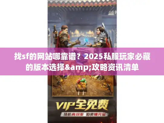 找sf的网站哪靠谱？2025私服玩家必藏的版本选择&攻略资讯清单