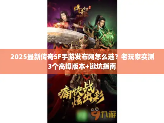 2025最新传奇SF手游发布网怎么选？老玩家实测3个高爆版本+避坑指南