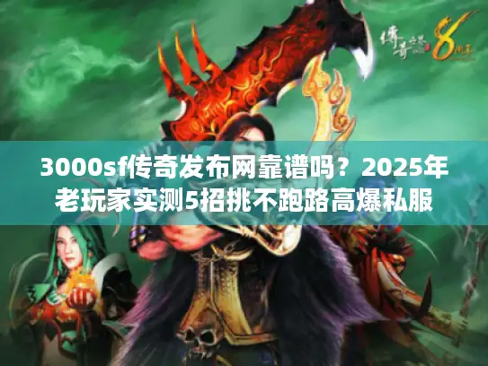 3000sf传奇发布网靠谱吗？2025年老玩家实测5招挑不跑路高爆私服