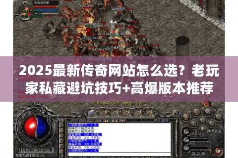 2025最新传奇网站怎么选？老玩家私藏避坑技巧+高爆版本推荐