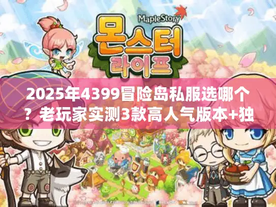 2025年4399冒险岛私服选哪个？老玩家实测3款高人气版本+独家攻略