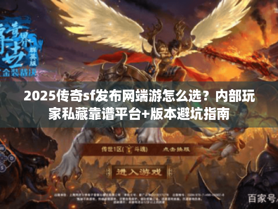 2025传奇sf发布网端游怎么选？内部玩家私藏靠谱平台+版本避坑指南