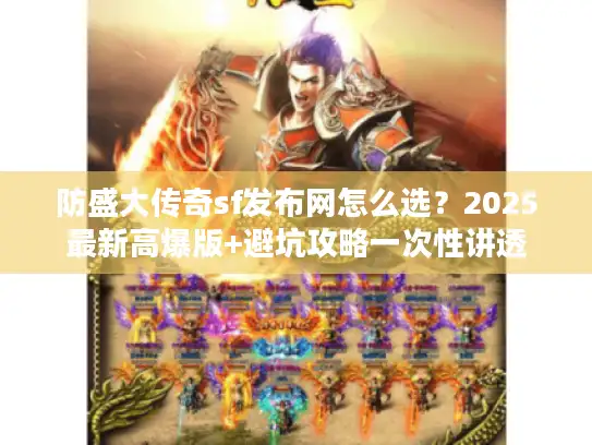 防盛大传奇sf发布网怎么选？2025最新高爆版+避坑攻略一次性讲透