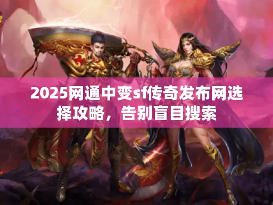 2025网通中变sf传奇发布网选择攻略，告别盲目搜索